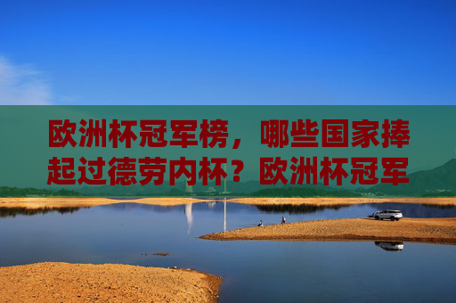 欧洲杯冠军榜，哪些国家捧起过德劳内杯？欧洲杯冠军榜，哪些国家捧起过德劳内杯？