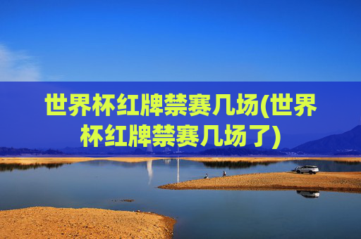 世界杯红牌禁赛几场(世界杯红牌禁赛几场了)