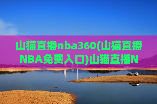 山猫直播nba360(山猫直播NBA免费入口)山猫直播NBA360免费入口