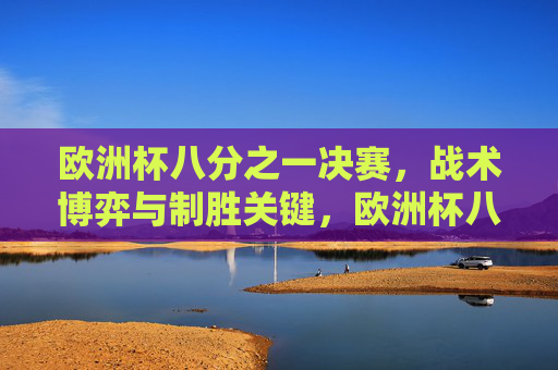 欧洲杯八分之一决赛，战术博弈与制胜关键，欧洲杯八分之一决赛，战术博弈下的制胜关键