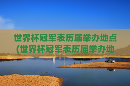 世界杯冠军表历届举办地点(世界杯冠军表历届举办地点在哪)