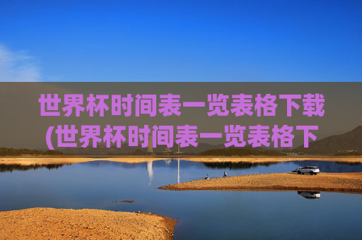世界杯时间表一览表格下载(世界杯时间表一览表格下载安装)