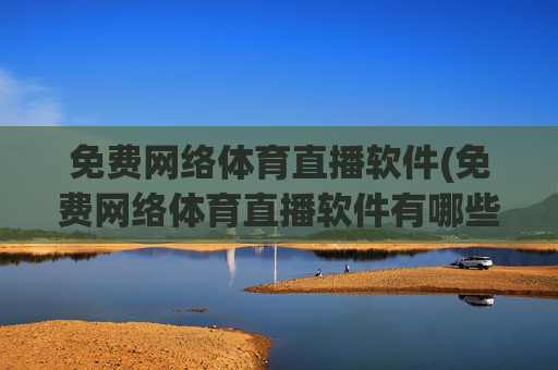 免费网络体育直播软件(免费网络体育直播软件有哪些)