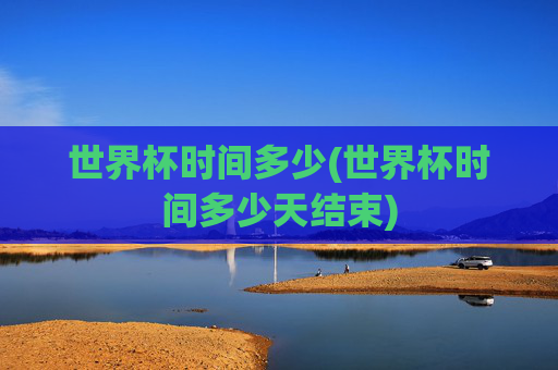 世界杯时间多少(世界杯时间多少天结束)