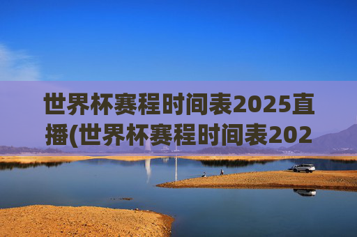 世界杯赛程时间表2025直播(世界杯赛程时间表2025直播视频)