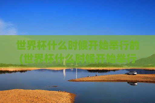 世界杯什么时候开始举行的(世界杯什么时候开始举行的)