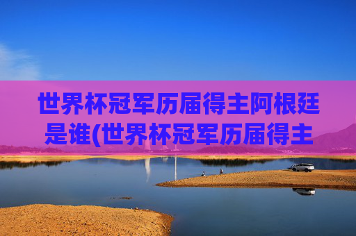 世界杯冠军历届得主阿根廷是谁(世界杯冠军历届得主阿根廷是谁啊)