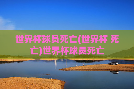 世界杯球员死亡(世界杯 死亡)世界杯球员死亡
