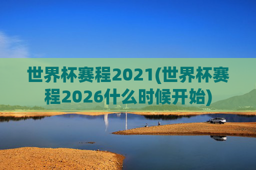 世界杯赛程2021(世界杯赛程2026什么时候开始)