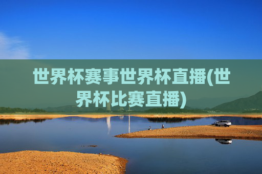 世界杯赛事世界杯直播(世界杯比赛直播)