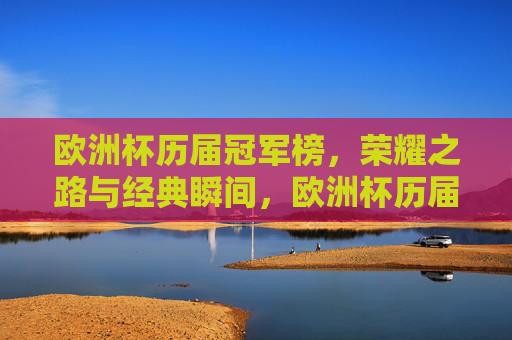 欧洲杯历届冠军榜,荣耀之路与经典瞬间,欧洲杯历届冠军,荣耀之路与经典瞬间