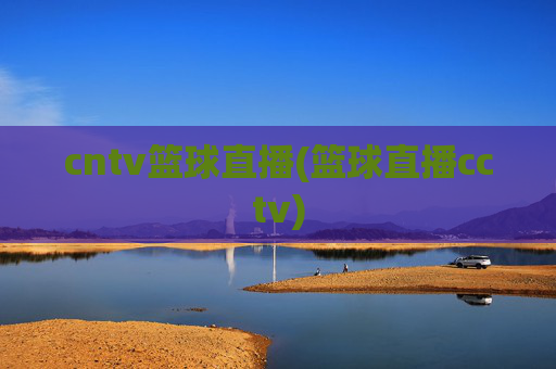 cntv篮球直播(篮球直播cctv)