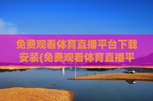 免费观看体育直播平台下载安装(免费观看体育直播平台下载安装手机版)