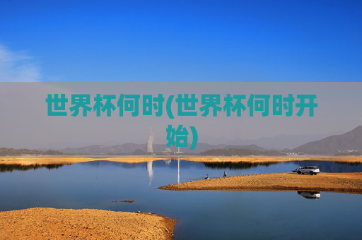 世界杯何时(世界杯何时开始)