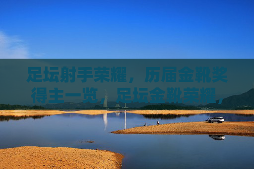 足坛射手荣耀，历届金靴奖得主一览，足坛金靴荣耀，历届射手王一览