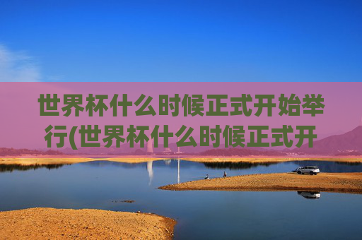 世界杯什么时候正式开始举行(世界杯什么时候正式开始举行的)