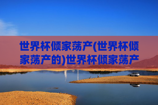 世界杯倾家荡产(世界杯倾家荡产的)世界杯倾家荡产