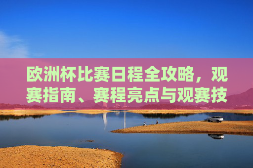欧洲杯比赛日程全攻略，观赛指南、赛程亮点与观赛技巧，欧洲杯观赛全攻略，日程、亮点与技巧指南