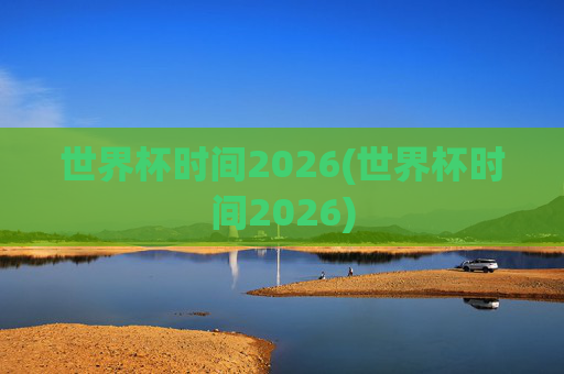 世界杯时间2026(世界杯时间2026)