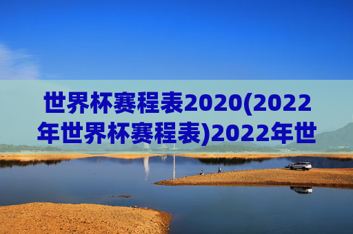 世界杯赛程表2020(2022年世界杯赛程表)2022年世界杯赛程表