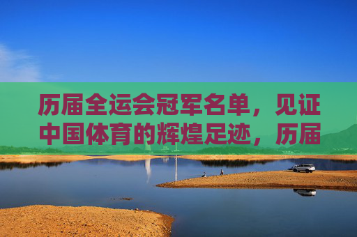 历届全运会冠军名单,见证中国体育的辉煌足迹,历届全运会冠军,中国体育辉煌见证