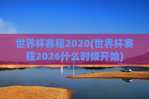 世界杯赛程2020(世界杯赛程2026什么时候开始)