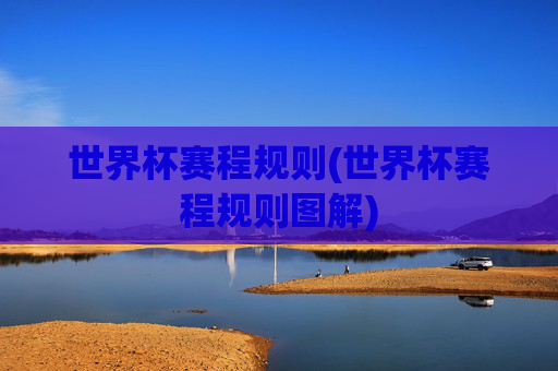 世界杯赛程规则(世界杯赛程规则图解)