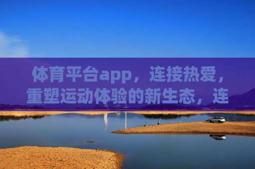 体育平台app，连接热爱，重塑运动体验的新生态，连接热爱，重塑运动新生态
