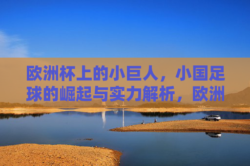 欧洲杯上的小巨人，小国足球的崛起与实力解析，欧洲杯小国足球崛起，小巨人实力解析