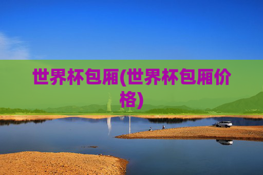 世界杯包厢(世界杯包厢价格)