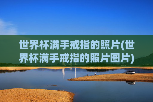 世界杯满手戒指的照片(世界杯满手戒指的照片图片)