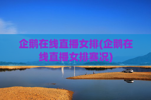 企鹅在线直播女排(企鹅在线直播女排赛况)