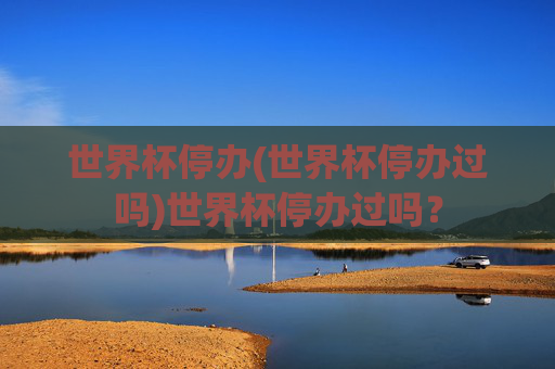世界杯停办(世界杯停办过吗)世界杯停办过吗?
