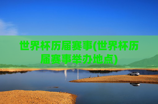 世界杯历届赛事(世界杯历届赛事举办地点)