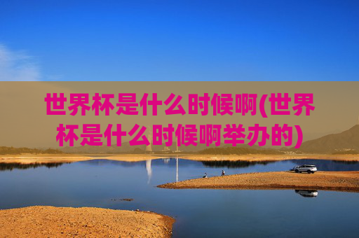 世界杯是什么时候啊(世界杯是什么时候啊举办的)