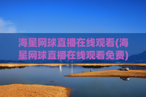 海星网球直播在线观看(海星网球直播在线观看免费)