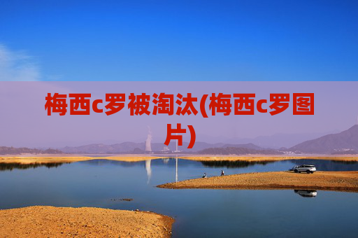 梅西c罗被淘汰(梅西c罗图片)