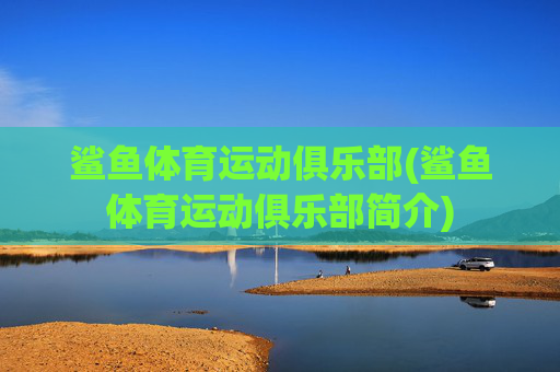 鲨鱼体育运动俱乐部(鲨鱼体育运动俱乐部简介)