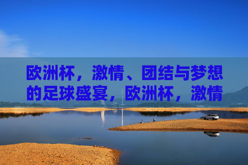 欧洲杯，激情、团结与梦想的足球盛宴，欧洲杯，激情、团结与梦想的足球盛宴