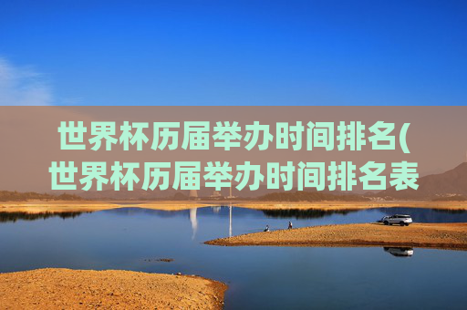 世界杯历届举办时间排名(世界杯历届举办时间排名表)