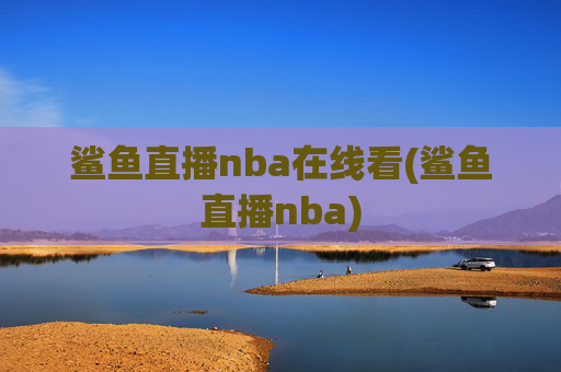 鲨鱼直播nba在线看(鲨鱼直播nba)