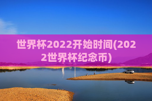 世界杯2022开始时间(2022世界杯纪念币)