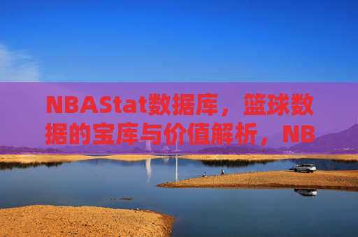 NBAStat数据库,篮球数据的宝库与价值解析,NBAStat,篮球数据的宝库与价值解析