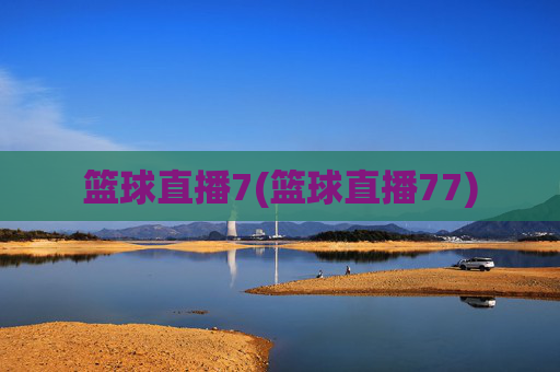 篮球直播7(篮球直播77)