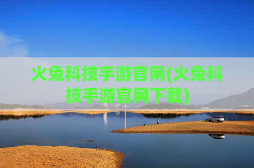 火兔科技手游官网(火兔科技手游官网下载)