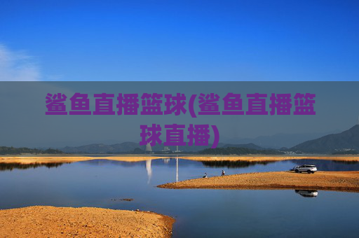 鲨鱼直播篮球(鲨鱼直播篮球直播)