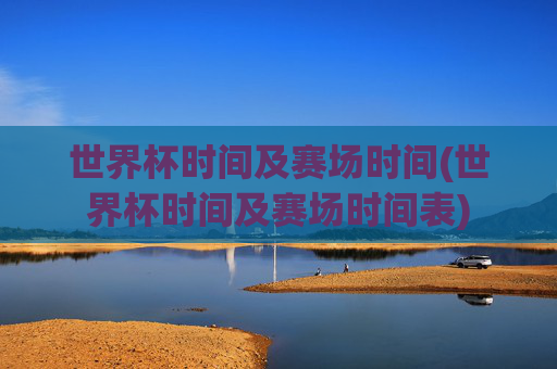 世界杯时间及赛场时间(世界杯时间及赛场时间表)