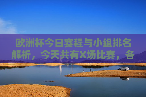 欧洲杯今日赛程与小组排名解析,今天共有X场比赛,各队名次动态更新,欧洲杯今日赛程与小组排名动态解析(X场)