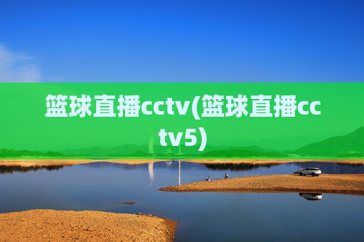 篮球直播cctv(篮球直播cctv5)