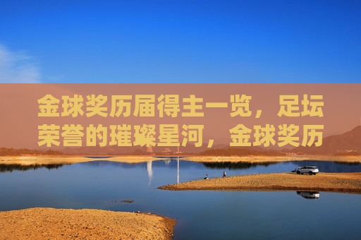 金球奖历届得主一览，足坛荣誉的璀璨星河，金球奖历届得主，足坛璀璨星河